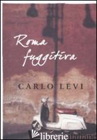 ROMA FUGGITIVA - LEVI CARLO; DE DONATO G. (CUR.)