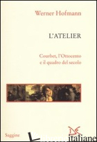 ATELIER. COURBET, L'OTTOCENTO E IL QUADRO DEL SECOLO (L') - HOFMANN WERNER
