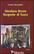GIORDANO BRUNO. SORGENTE DI FUOCO - MOSCARIELLO CARMEN