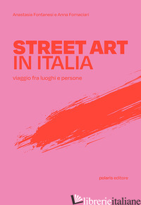 STREET ART IN ITALIA. VIAGGIO FRA LUOGHI E PERSONE - FONTANESI ANASTASIA; FORNACIARI ANNA