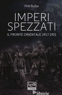 IMPERI SPEZZATI. IL FRONTE ORIENTALE 1917-1921 - BUTTAR PRIT