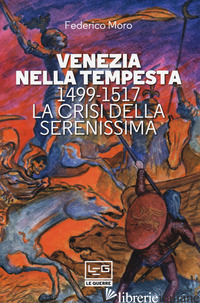 VENEZIA NELLA TEMPESTA. 1499-1599, LA CRISI DELLA SERENISSIMA - MORO FEDERICO