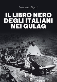 LIBRO NERO DEGLI ITALIANI NEI GULAG (IL) - BIGAZZI F. (CUR.)