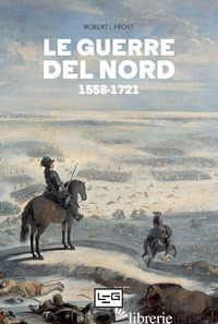 GUERRE DEL NORD 1558-1721 (LE) - FROST ROBERT I.