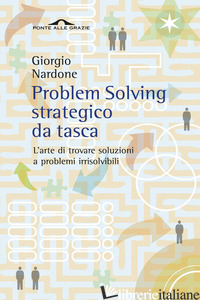 PROBLEM SOLVING STRATEGICO DA TASCA. L'ARTE DI TROVARE SOLUZIONI A PROBLEMI IRRI - NARDONE GIORGIO