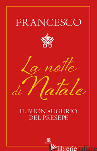 NOTTE DI NATALE. IL BUON AUGURIO DEL PRESEPE (LA) - FRANCESCO (JORGE MARIO BERGOGLIO); CARELLI P. (CUR.)