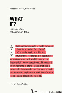 WHAT IF? PROVE DI FUTURO DELLA MODA IN ITALIA - VACCARI ALESSANDRA; FRANZO PAOLO