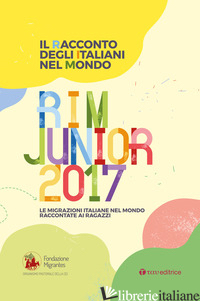 RACCONTO DEGLI ITALIANI NEL MONDO. RIM JUNIOR 2017. LE MIGRAZIONI ITALIANE NEL M - FONDAZIONE MIGRANTES (CUR.)