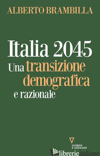 ITALIA 2045. UNA TRANSIZIONE DEMOGRAFICA E RAZIONALE - BRAMBILLA ALBERTO