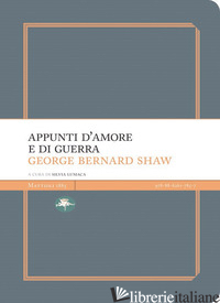 APPUNTI D'AMORE E DI GUERRA - SHAW GEORGE BERNARD; LUMACA S. (CUR.)