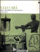 UGO CARA'. ARTE ARCHITETTURA DESIGN (1926-1963). EDIZ. ILLUSTRATA - MASAU DAN M. (CUR.); MICHELLI L. (CUR.)