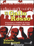 GALLO ROSSO. PRECARIATO E CONFLITTO DI CLASSE IN EMILIA-ROMAGNA 1880-1980 (IL) - EVANGELISTI VALERIO