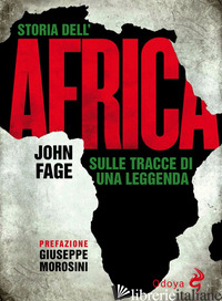 STORIA DELL'AFRICA. SULLE TRACCE DI UNA LEGGENDA - FAGE JOHN