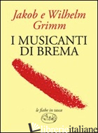 MUSICANTI DI BREMA (I) - GRIMM JACOB; GRIMM WILHELM