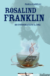 ROSALIND FRANKLIN. HO FOTOGRAFATO IL DNA - CADELLI PAOLA