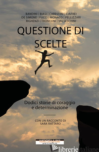 QUESTIONE DI SCELTE. DODICI STORIE DI CORAGGIO E DETERMINAZIONE - RATTARO S. (CUR.)