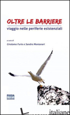 OLTRE LE BARRIERE. VIAGGIO NELLE PERIFERIE ESISTENZIALI - FURIO GIROLAMO; MONTANARI SANDRO