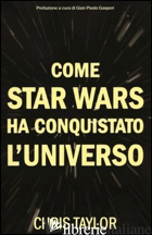 COME STAR WARS HA CONQUISTATO L'UNIVERSO - TAYLOR CHRIS