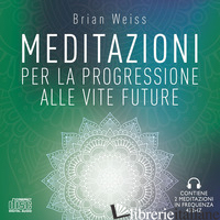 MEDITAZIONI PER LA PROGRESSIONE ALLE VITE FUTURE. NUOVA EDIZ. - WEISS BRIAN L.