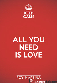 KEEP CALM. ALL YOU NEED IS LOVE - MARTINA ROY