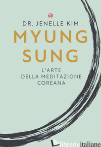 MYUNG SUNG. L'ARTE DELLA MEDITAZIONE COREANA - KIM JENELLE