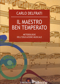 MAESTRO BEN TEMPERATO. METODOLOGIE DELL'EDUCAZIONE MUSICALE (IL) - DELFRATI CARLO
