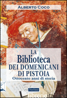 BIBLIOTECA DEI DOMENICANI DI PISTOIA. OTTOCENTO ANNI DI STORIA (LA) - COCO ALBERTO