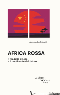 AFRICA ROSSA. IL MODELLO CINESE E IL CONTINENTE DEL FUTURO - COLARIZI ALESSANDRA