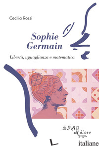 SOPHIE GERMAIN. LIBERTA', UGUAGLIANZA E MATEMATICA - ROSSI CECILIA