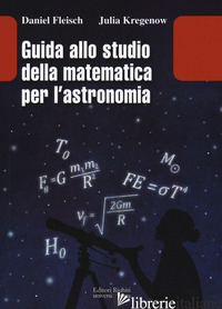 GUIDA ALLO STUDIO DELLA MATEMATICA E DELL'ASTRONOMIA - FLEISCH DANIEL; KREGENOW JULIA