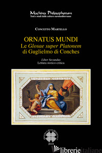 «GLOSAE SUPER PLATONEM» DI GUGLIELMO DI CONCHES (LE). VOL. 2: ORNATUS MUNDI - MARTELLO CONCETTO