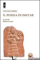 POEMA DI ISHTAR (IL) - WIRTH OSWALD; CASPIO M. (CUR.)