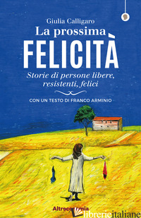 PROSSIMA FELICITA'. STORIE DI PERSONE LIBERE, RESISTENTI, FELICI (LA) - CALLIGARO GIULIA