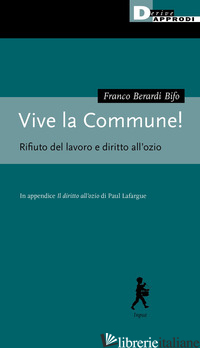 VIVE LA COMMUNE! RIFIUTO DEL LAVORO E DIRITTO ALL'OZIO - BERARDI FRANCO «BIFO»