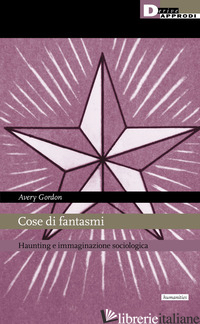 COSE DI FANTASMI. HAUNTING E IMMAGINAZIONE SOCIOLOGICA - GORDON AVERY F.