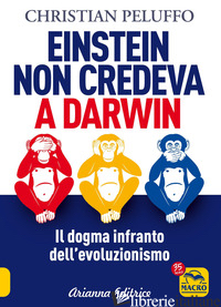 EINSTEIN NON CREDEVA A DARWIN. IL DOGMA INFRANTO DELL'EVOLUZIONISMO - PELUFFO CHRISTIAN