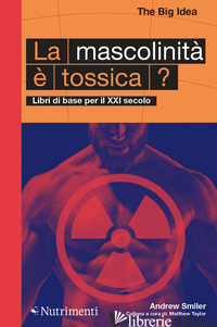 MASCOLINITA' E' TOSSICA? LIBRI DI BASE PER IL XXI SECOLO (LA) - SMILER ANDREW; TAYLOR M. (CUR.)