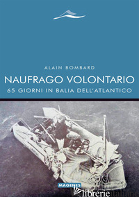 NAUFRAGO VOLONTARIO. 65 GIORNI IN BALIA DELL'ATLANTICO - BOMBARD ALAIN