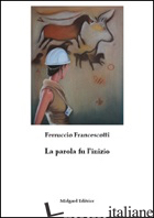 PAROLA FU L'INIZIO (LA) - FRANCESCOTTI FERRUCCIO