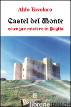 CASTEL DEL MONTE. SCIENZA E MISTERO IN PUGLIA - TAVOLARO ALDO