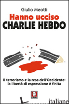 HANNO UCCISO «CHARLIE HEBDO». IL TERRORISMO E LA RESA DELL'OCCIDENTE: LA LIBERTA - MEOTTI GIULIO