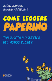 COME LEGGERE PAPERINO. IDEOLOGIA E POLITICA NEL MONDO DI DISNEY - DORFMAN ARIEL; MATTELART ARMAND