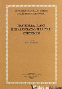 FRATE ELIA, I LAICI E LE ASSOCIAZIONI LAICALI CORTONESI - BRUSCHETTI P. (CUR.)