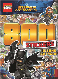 IO SONO BATMAN! LEGO DC. 800 STICKERS. EDIZ. A COLORI - AA.VV.