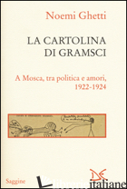 CARTOLINA DI GRAMSCI. A MOSCA, TRA AMORI E POLITICA 1922-1924 (LA) - GHETTI NOEMI