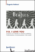P.R. I LOVE YOU. A LEZIONE CON I BEATLES: LE RELAZIONI PUBBLICHE, L'INFORMAZIONE - AMBROSI EUGENIO