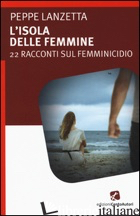 ISOLA DELLE FEMMINE. 22 RACCONTI SUL FEMMINICIDIO (L') - LANZETTA PEPPE