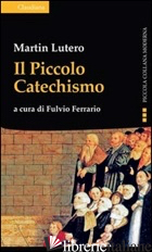PICCOLO CATECHISMO (IL) - LUTERO MARTIN; FERRARIO F. (CUR.)