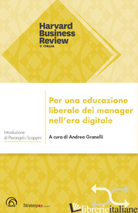 PER UNA EDUCAZIONE LIBERALE DEI MANAGER NELL'ERA DIGITALE - GRANELLI A. (CUR.)