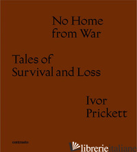 NO HOME FROM WAR TALES OF SURVIVAL AND LOSS. EDIZ. ITALIANA E INGLESE - PRICKETT IVOR